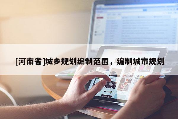 [河南省]城鄉(xiāng)規(guī)劃編制范圍，編制城市規(guī)劃