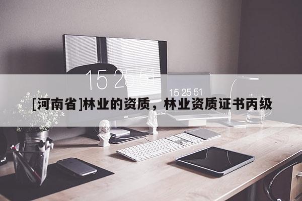 [河南省]林業(yè)的資質(zhì)，林業(yè)資質(zhì)證書(shū)丙級(jí)