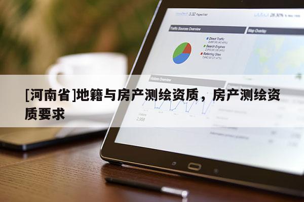 [河南省]地籍與房產(chǎn)測繪資質，房產(chǎn)測繪資質要求