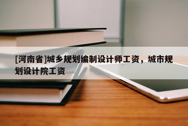 [河南省]城鄉(xiāng)規(guī)劃編制設(shè)計師工資，城市規(guī)劃設(shè)計院工資