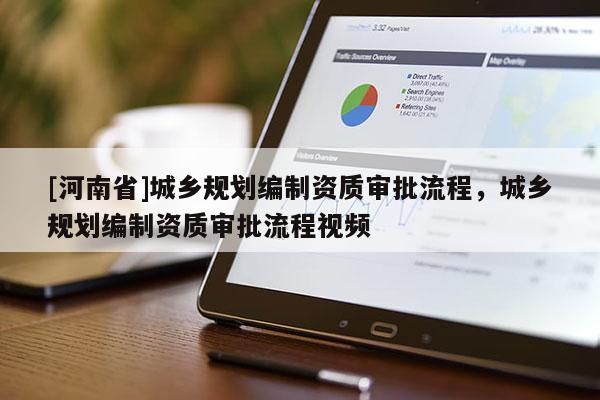 [河南省]城鄉(xiāng)規(guī)劃編制資質(zhì)審批流程，城鄉(xiāng)規(guī)劃編制資質(zhì)審批流程視頻