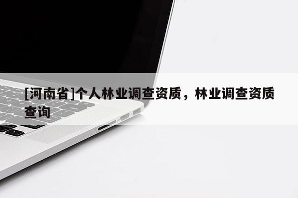 [河南省]個人林業(yè)調查資質，林業(yè)調查資質查詢