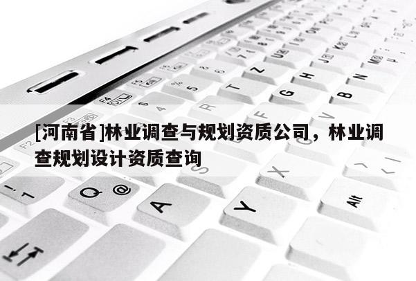 [河南省]林業(yè)調(diào)查與規(guī)劃資質(zhì)公司，林業(yè)調(diào)查規(guī)劃設計資質(zhì)查詢