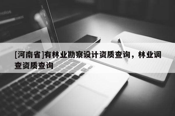 [河南省]有林業(yè)勘察設(shè)計(jì)資質(zhì)查詢，林業(yè)調(diào)查資質(zhì)查詢
