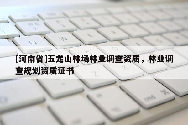 [河南省]五龍山林場林業(yè)調(diào)查資質(zhì)，林業(yè)調(diào)查規(guī)劃資質(zhì)證書