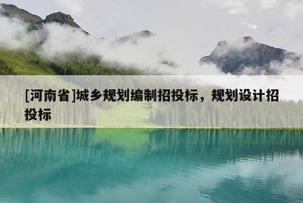[河南省]城鄉(xiāng)規(guī)劃編制招投標(biāo)，規(guī)劃設(shè)計招投標(biāo)