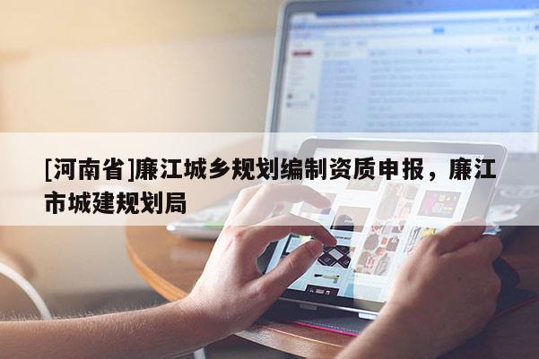 [河南省]廉江城鄉(xiāng)規(guī)劃編制資質(zhì)申報(bào)，廉江市城建規(guī)劃局