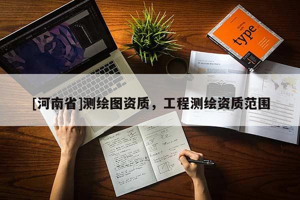 [河南省]測(cè)繪圖資質(zhì)，工程測(cè)繪資質(zhì)范圍