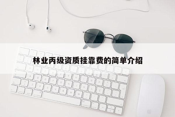 林業(yè)丙級(jí)資質(zhì)掛靠費(fèi)的簡(jiǎn)單介紹
