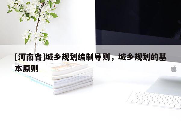 [河南省]城鄉(xiāng)規(guī)劃編制導(dǎo)則，城鄉(xiāng)規(guī)劃的基本原則