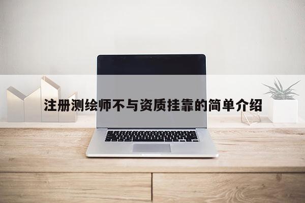 注冊測繪師不與資質(zhì)掛靠的簡單介紹
