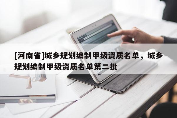 [河南省]城鄉(xiāng)規(guī)劃編制甲級(jí)資質(zhì)名單，城鄉(xiāng)規(guī)劃編制甲級(jí)資質(zhì)名單第二批