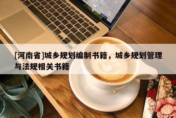 [河南省]城鄉(xiāng)規(guī)劃編制書籍，城鄉(xiāng)規(guī)劃管理與法規(guī)相關書籍