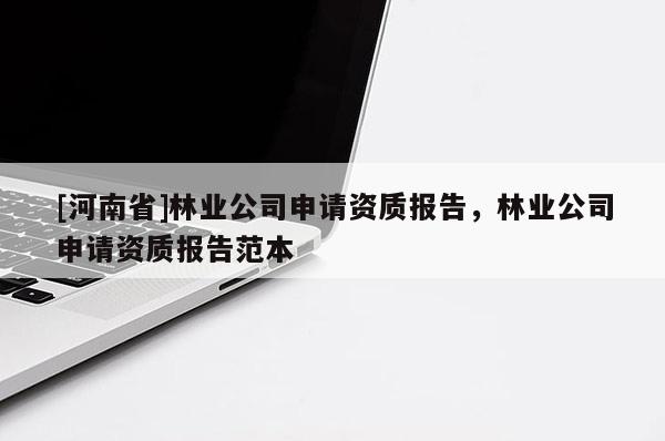 [河南省]林業(yè)公司申請資質報告，林業(yè)公司申請資質報告范本