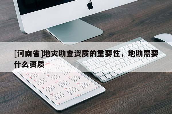 [河南省]地災(zāi)勘查資質(zhì)的重要性，地勘需要什么資質(zhì)