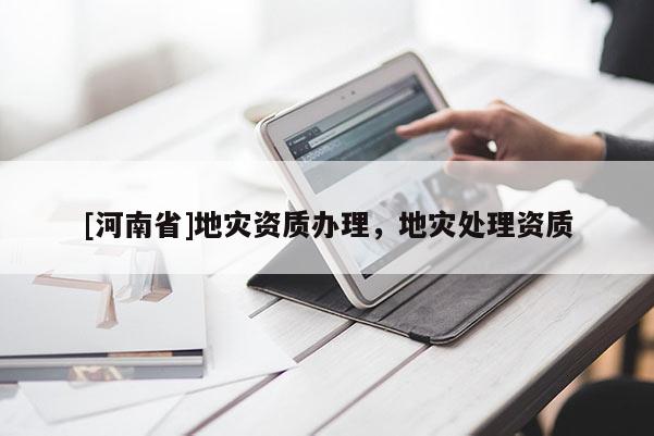 [河南省]地災(zāi)資質(zhì)辦理，地災(zāi)處理資質(zhì)