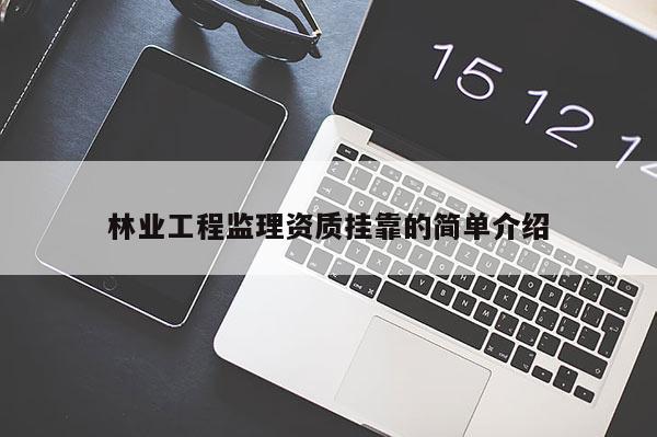 林業(yè)工程監(jiān)理資質(zhì)掛靠的簡單介紹