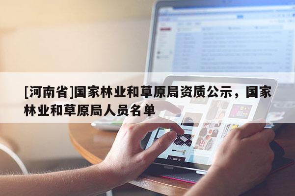 [河南省]國(guó)家林業(yè)和草原局資質(zhì)公示，國(guó)家林業(yè)和草原局人員名單