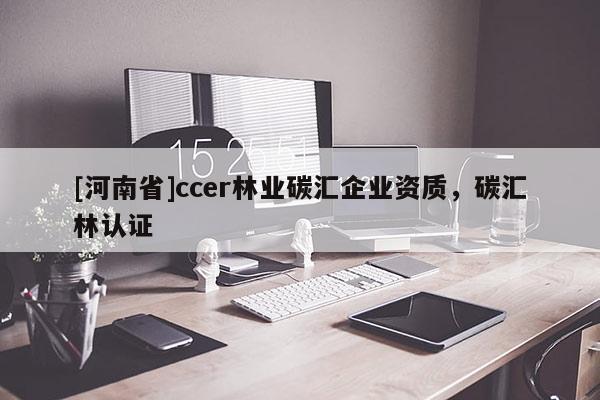 [河南省]ccer林業(yè)碳匯企業(yè)資質(zhì)，碳匯林認(rèn)證