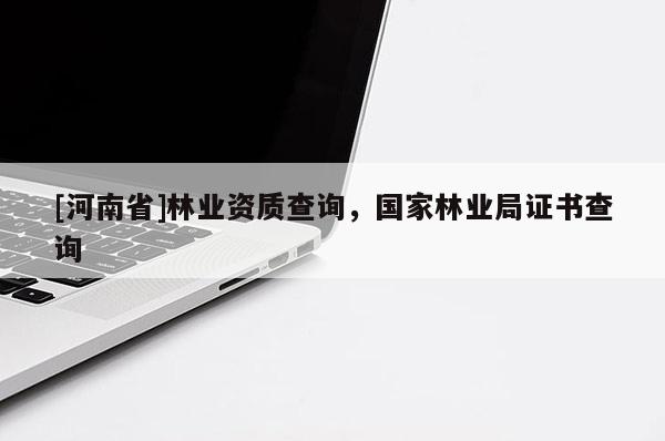 [河南省]林業(yè)資質(zhì)查詢，國家林業(yè)局證書查詢