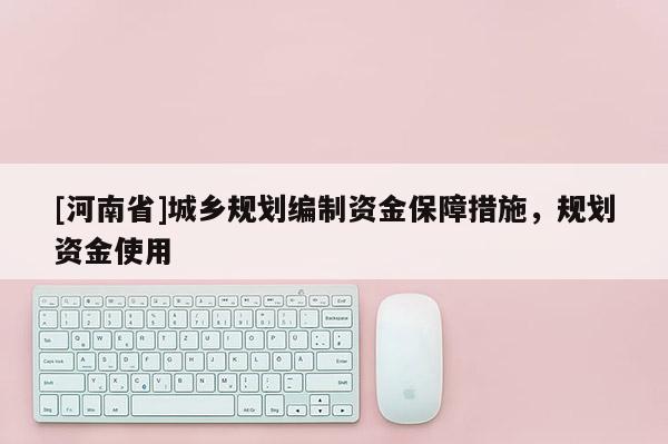 [河南省]城鄉(xiāng)規(guī)劃編制資金保障措施，規(guī)劃資金使用
