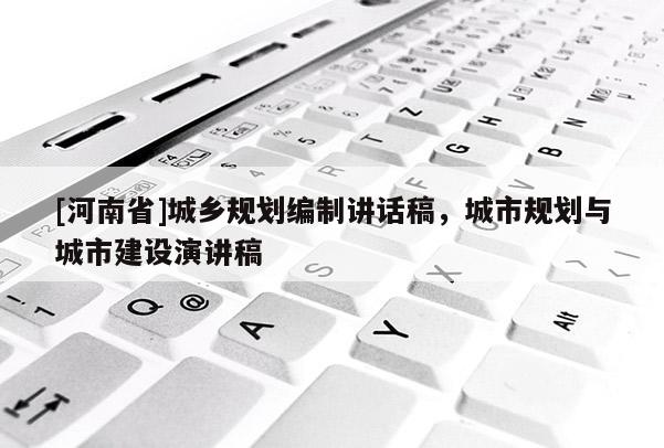 [河南省]城鄉(xiāng)規(guī)劃編制講話稿，城市規(guī)劃與城市建設(shè)演講稿