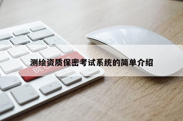 測(cè)繪資質(zhì)保密考試系統(tǒng)的簡(jiǎn)單介紹
