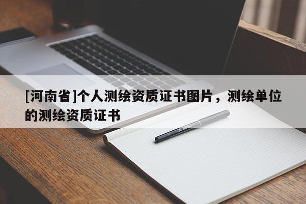 [河南省]個(gè)人測(cè)繪資質(zhì)證書(shū)圖片，測(cè)繪單位的測(cè)繪資質(zhì)證書(shū)