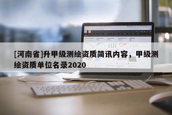 [河南省]升甲級測繪資質(zhì)簡訊內(nèi)容，甲級測繪資質(zhì)單位名錄2020