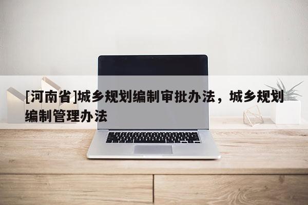 [河南省]城鄉(xiāng)規(guī)劃編制審批辦法，城鄉(xiāng)規(guī)劃編制管理辦法