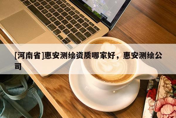 [河南省]惠安測繪資質哪家好，惠安測繪公司