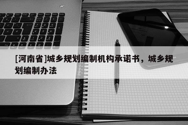 [河南省]城鄉(xiāng)規(guī)劃編制機構(gòu)承諾書，城鄉(xiāng)規(guī)劃編制辦法