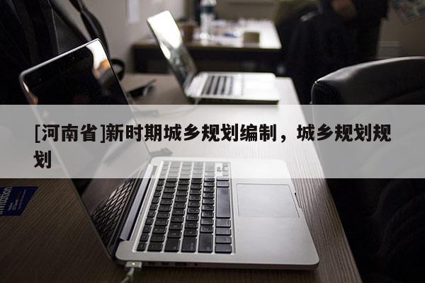 [河南省]新時(shí)期城鄉(xiāng)規(guī)劃編制，城鄉(xiāng)規(guī)劃規(guī)劃