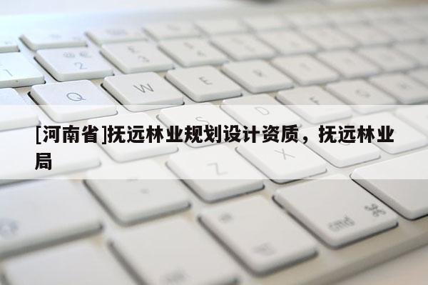 [河南省]撫遠(yuǎn)林業(yè)規(guī)劃設(shè)計(jì)資質(zhì)，撫遠(yuǎn)林業(yè)局
