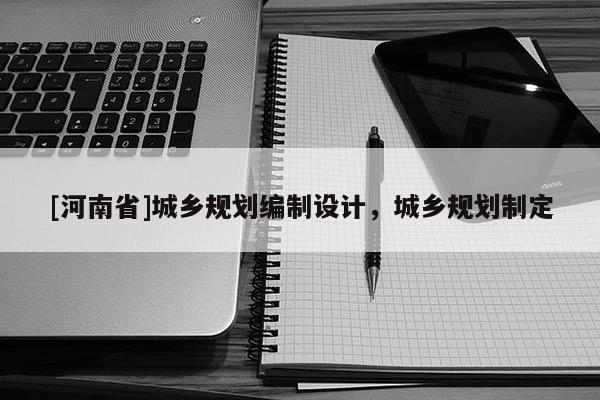 [河南省]城鄉(xiāng)規(guī)劃編制設(shè)計(jì)，城鄉(xiāng)規(guī)劃制定