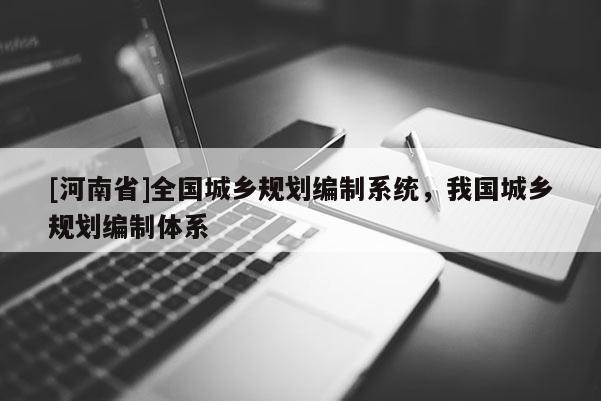 [河南省]全國城鄉(xiāng)規(guī)劃編制系統(tǒng)，我國城鄉(xiāng)規(guī)劃編制體系