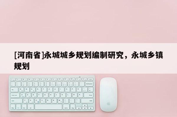 [河南省]永城城鄉(xiāng)規(guī)劃編制研究，永城鄉(xiāng)鎮(zhèn)規(guī)劃