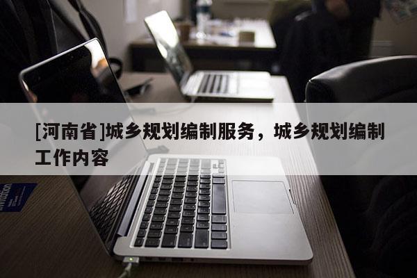 [河南省]城鄉(xiāng)規(guī)劃編制服務(wù)，城鄉(xiāng)規(guī)劃編制工作內(nèi)容