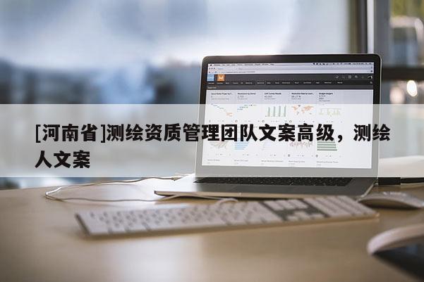 [河南省]測(cè)繪資質(zhì)管理團(tuán)隊(duì)文案高級(jí)，測(cè)繪人文案