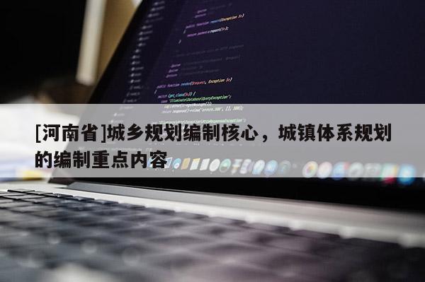 [河南省]城鄉(xiāng)規(guī)劃編制核心，城鎮(zhèn)體系規(guī)劃的編制重點內(nèi)容