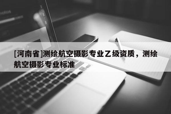 [河南省]測繪航空攝影專業(yè)乙級資質(zhì)，測繪航空攝影專業(yè)標準
