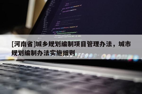 [河南省]城鄉(xiāng)規(guī)劃編制項(xiàng)目管理辦法，城市規(guī)劃編制辦法實(shí)施細(xì)則