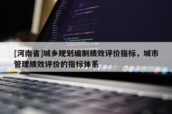 [河南省]城鄉(xiāng)規(guī)劃編制績效評價指標(biāo)，城市管理績效評價的指標(biāo)體系