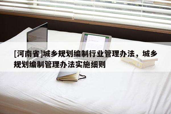 [河南省]城鄉(xiāng)規(guī)劃編制行業(yè)管理辦法，城鄉(xiāng)規(guī)劃編制管理辦法實(shí)施細(xì)則
