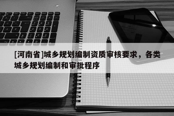 [河南省]城鄉(xiāng)規(guī)劃編制資質(zhì)審核要求，各類城鄉(xiāng)規(guī)劃編制和審批程序