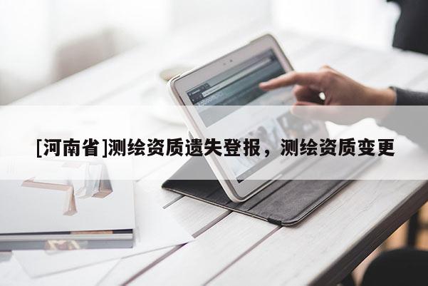 [河南省]測繪資質(zhì)遺失登報，測繪資質(zhì)變更