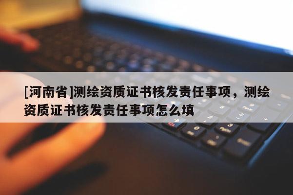 [河南省]測繪資質(zhì)證書核發(fā)責(zé)任事項(xiàng)，測繪資質(zhì)證書核發(fā)責(zé)任事項(xiàng)怎么填
