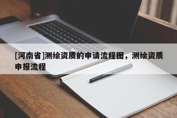 [河南省]測繪資質(zhì)的申請流程圖，測繪資質(zhì)申報(bào)流程