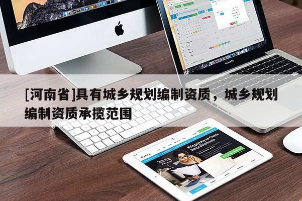[河南省]具有城鄉(xiāng)規(guī)劃編制資質(zhì)，城鄉(xiāng)規(guī)劃編制資質(zhì)承攬范圍