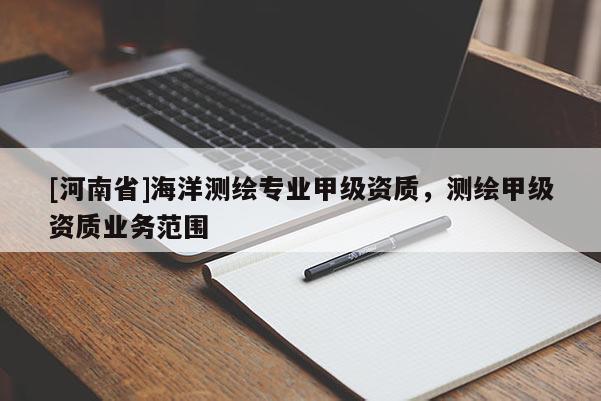 [河南省]海洋測繪專業(yè)甲級(jí)資質(zhì)，測繪甲級(jí)資質(zhì)業(yè)務(wù)范圍